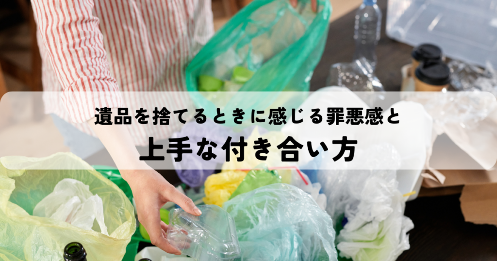 遺品を捨てるときに感じる罪悪感と上手な付き合い方