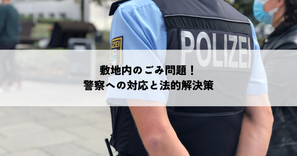 敷地内ゴミ問題！警察への対応と法的解決策