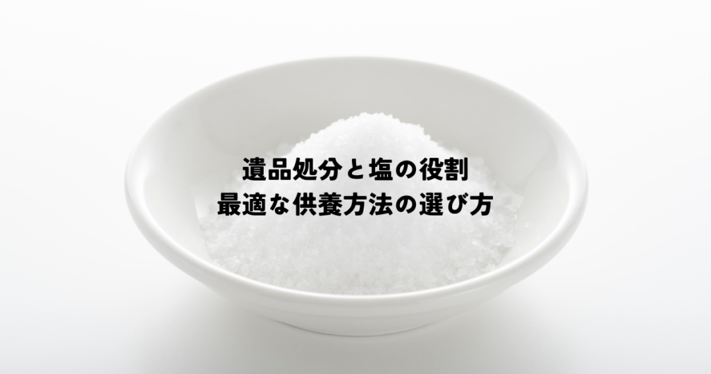 遺品処分と塩の役割・最適な供養方法の選び方