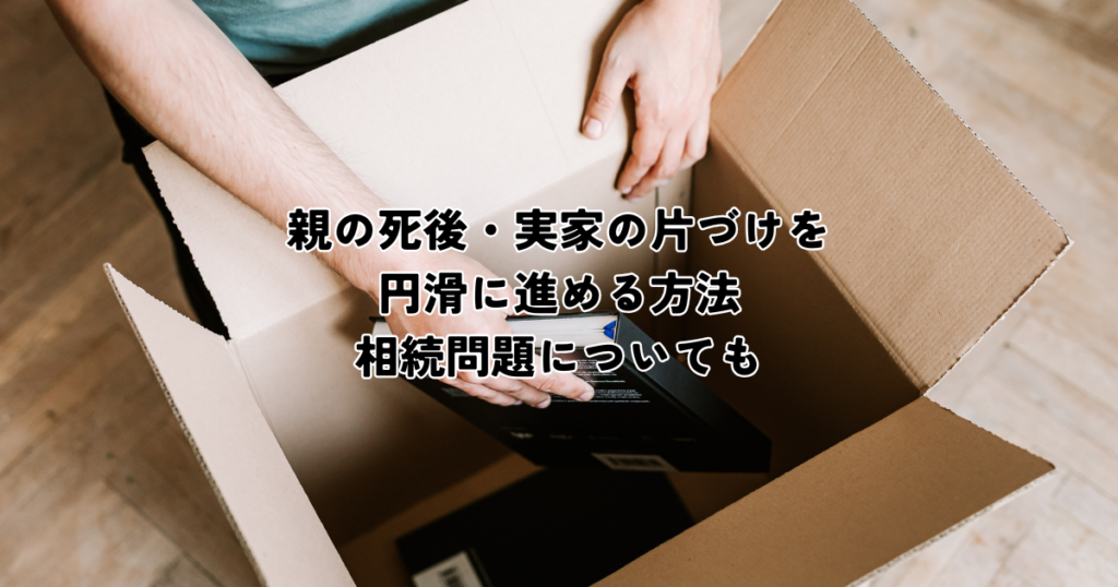親の死後・実家の片付けを円滑に進める方法・相続問題への対応
