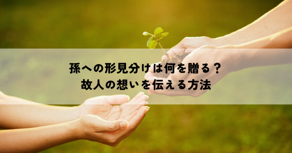 孫への形見分け・何を贈る？故人の想いを伝える方法