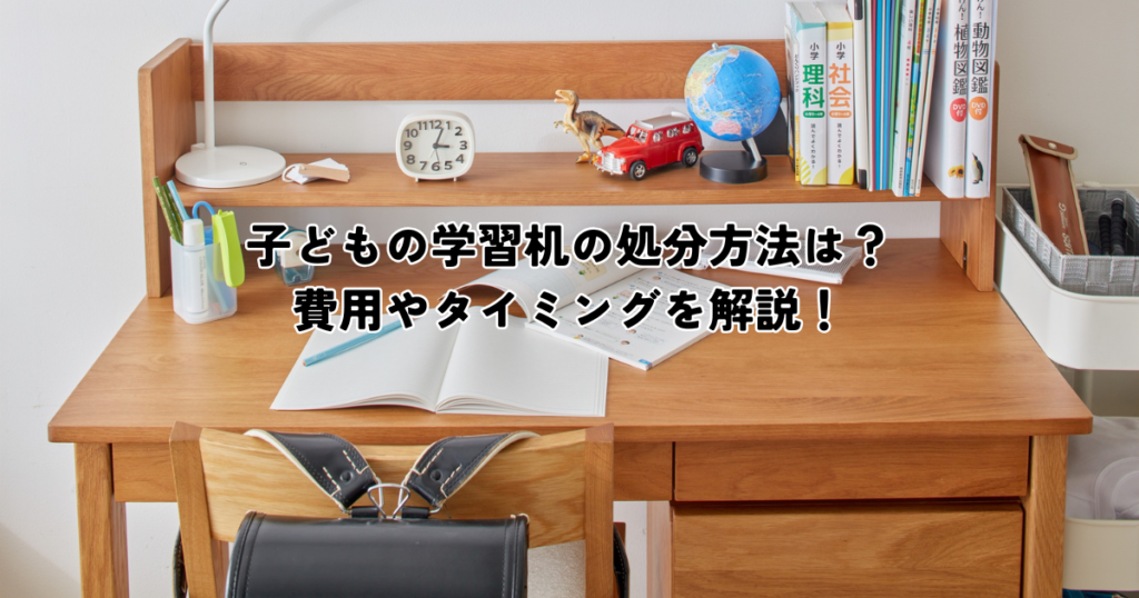 子供の学習机の処分方法は？費用やタイミングを解説