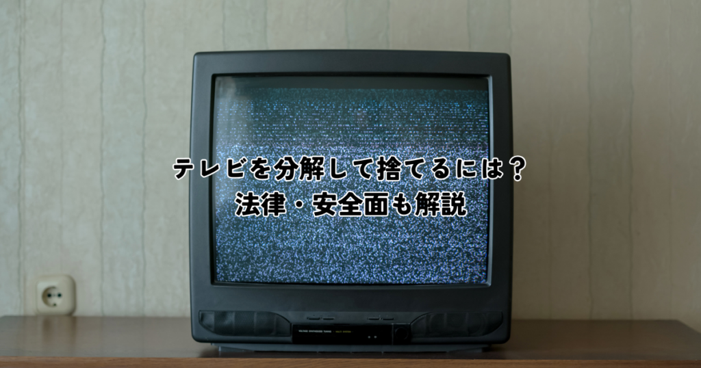 テレビ分解して捨てるにはどうすればいいの？法律・安全面も解説