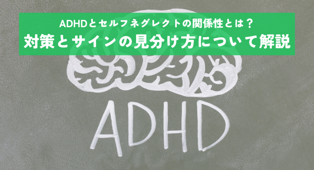 ADHDとセルフネグレクトの関係性とは？対策とサインの見分け方について解説