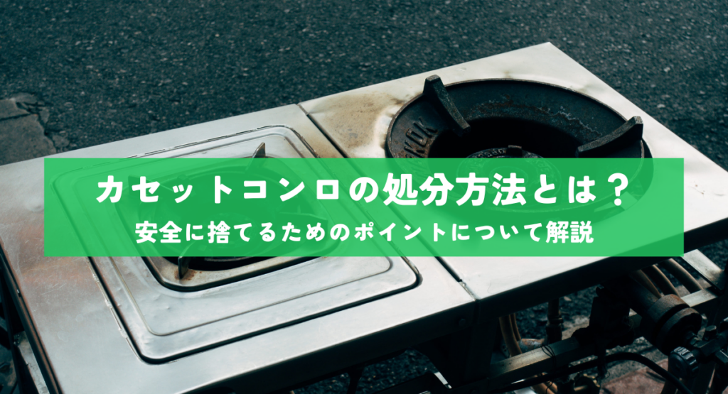 カセットコンロの処分方法とは？安全に捨てるためのポイントについて解説