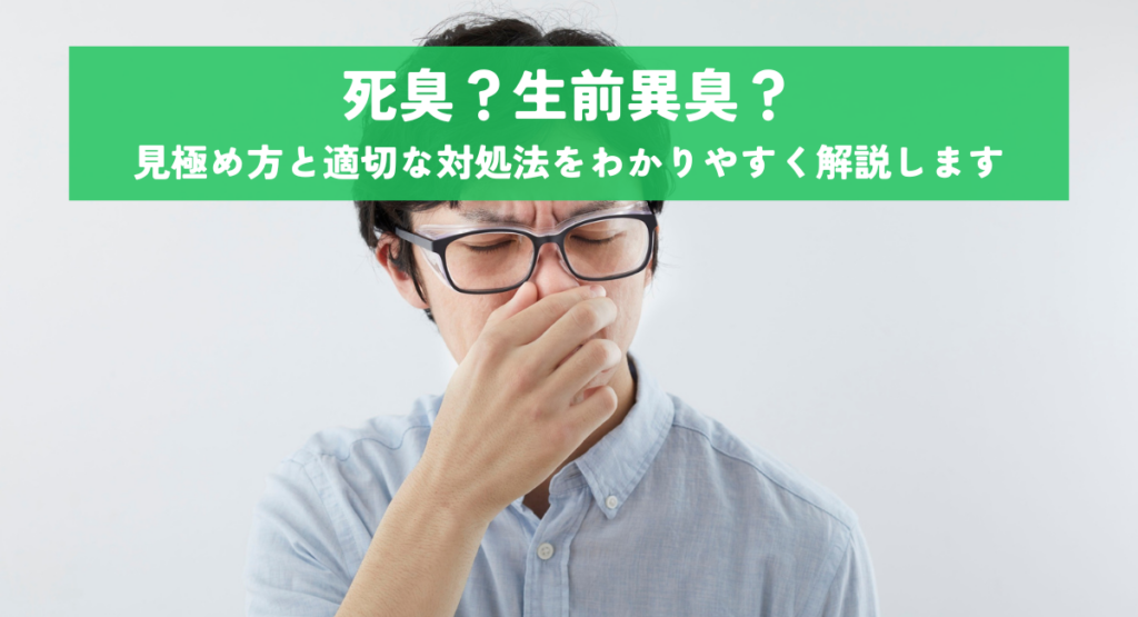 死臭？生前異臭？見極め方と適切な対処法をわかりやすく解説します
