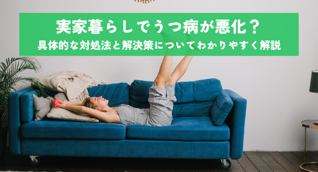 実家暮らしでうつ病が悪化？具体的な対処法と解決策についてわかりやすく解説