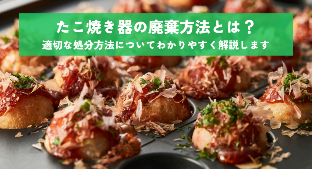 たこ焼き器の廃棄方法とは？適切な処分方法についてわかりやすく解説します