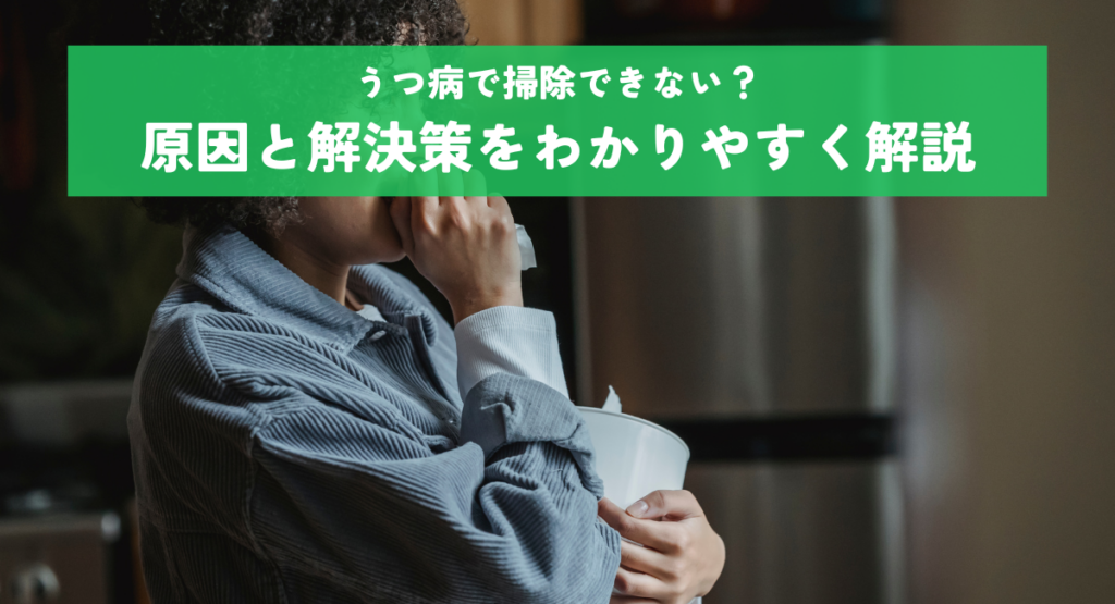 うつ病で掃除できない？原因と解決策をわかりやすく解説