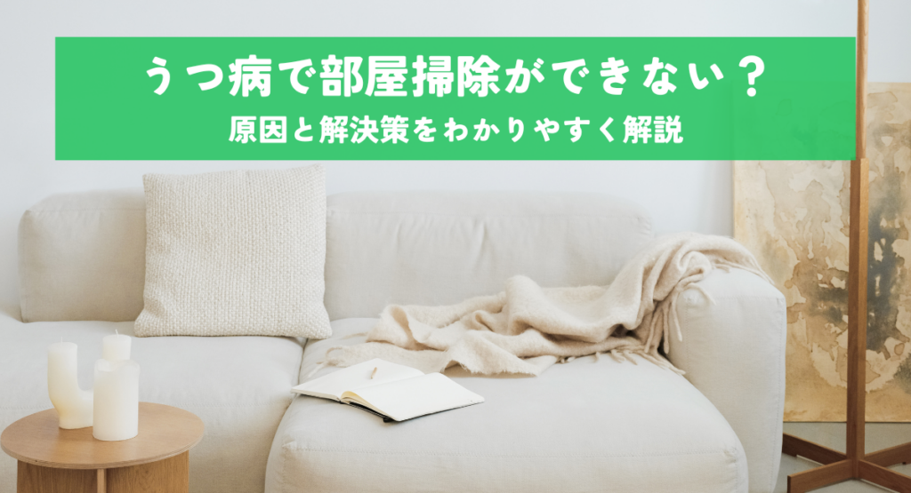 うつ病で部屋掃除ができない？原因と解決策をわかりやすく解説