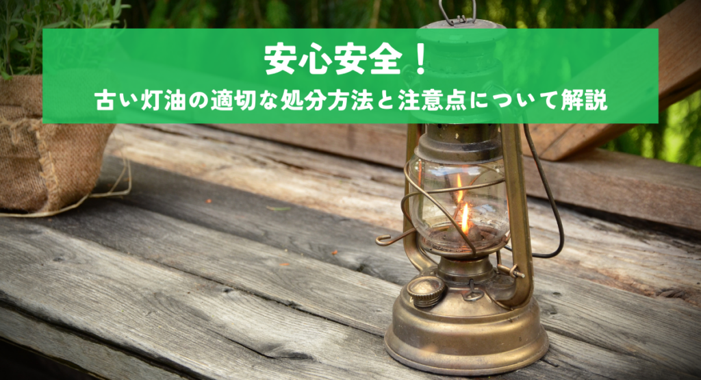 安心安全！古い灯油の適切な処分方法と注意点について解説