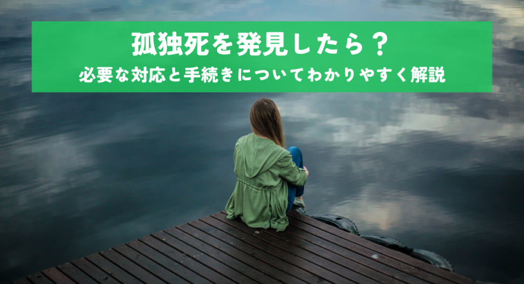 孤独死を発見したら？必要な対応と手続きについてわかりやすく解説
