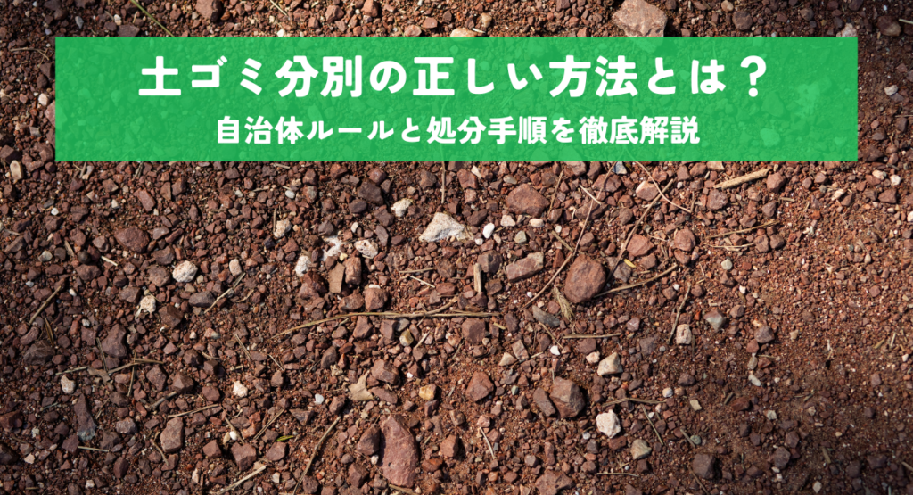 土ゴミ分別の正しい方法とは？自治体ルールと処分手順を徹底解説