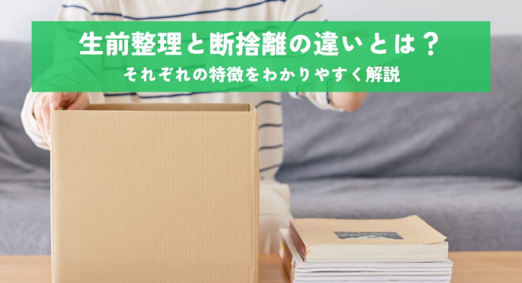 生前整理と断捨離の違いとは？それぞれの特徴をわかりやすく解説