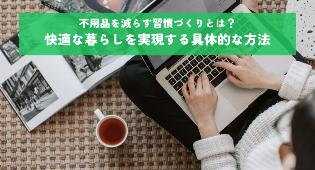不用品を減らす習慣づくりとは？快適な暮らしを実現する具体的な方法