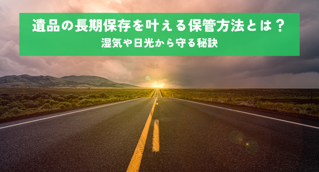 遺品の長期保存を叶える保管方法とは？湿気や日光から守る秘訣