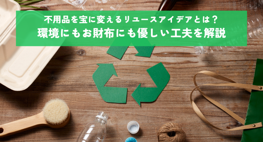 不用品を宝に変えるリユースアイデアとは？環境にもお財布にも優しい工夫を解説