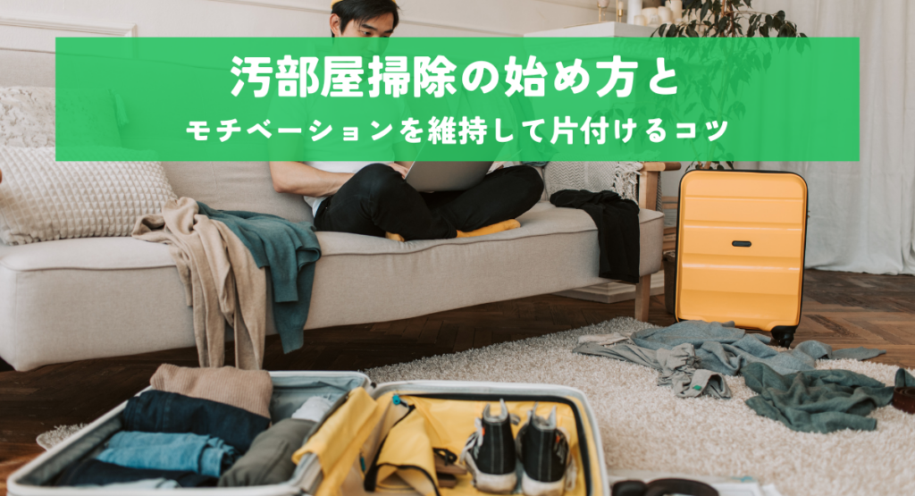 汚部屋掃除の始め方とモチベーションを維持して片付けるコツ
