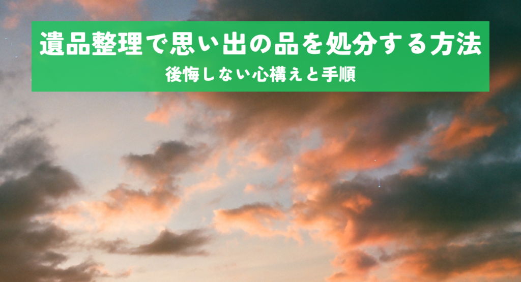 遺品整理で思い出の品を処分する方法！後悔しない心構えと手順