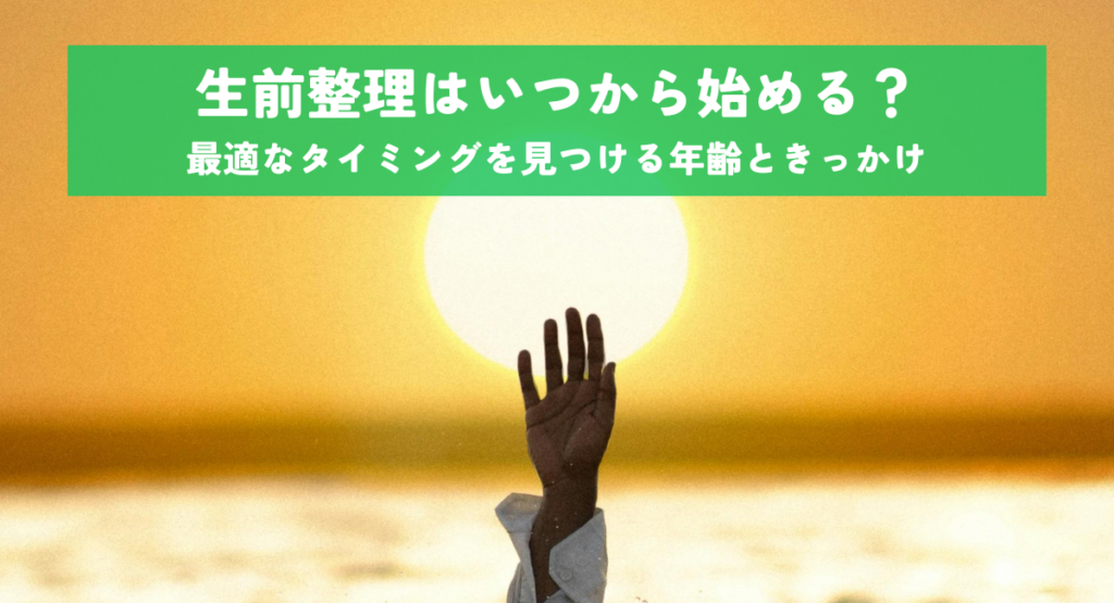 生前整理はいつから始める？最適なタイミングを見つける年齢ときっかけ