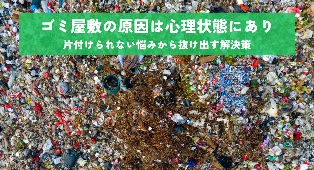 ゴミ屋敷の原因は心理状態にあり！片付けられない悩みから抜け出す解決策