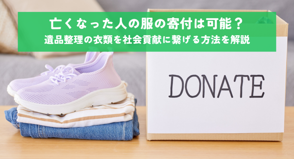 亡くなった人の服の寄付は可能？遺品整理の衣類を社会貢献に繋げる方法を解説