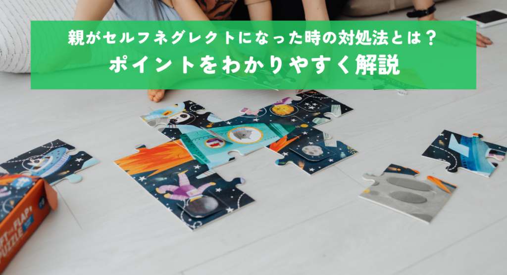 親がセルフネグレクトになった時の対処法とは？ポイントをわかりやすく解説