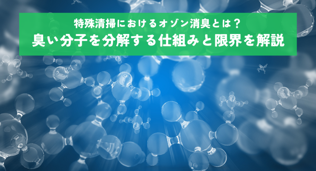 特殊清掃におけるオゾン消臭とは？臭い分子を分解する仕組みと限界を解説