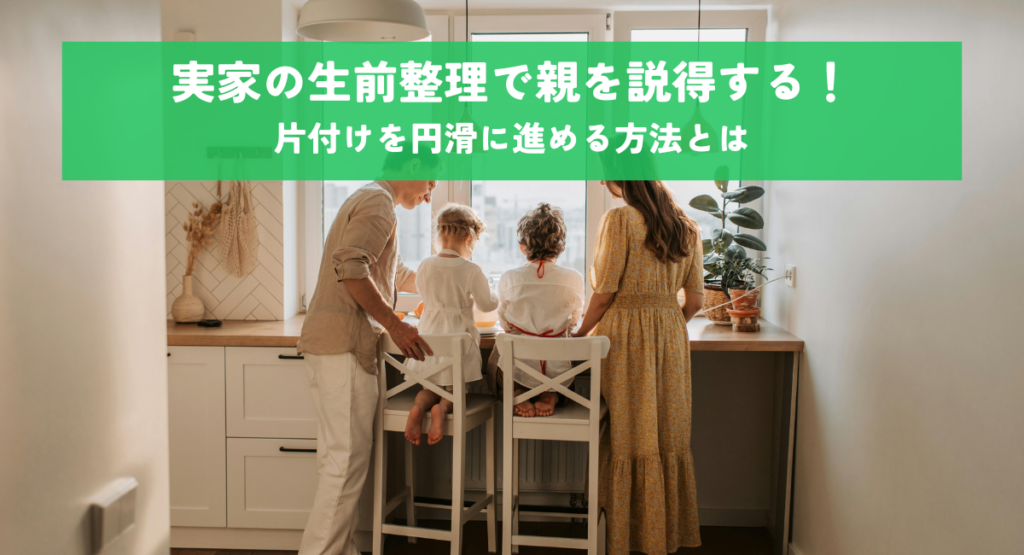 実家の生前整理で親を説得する！片付けを円滑に進める方法とは
