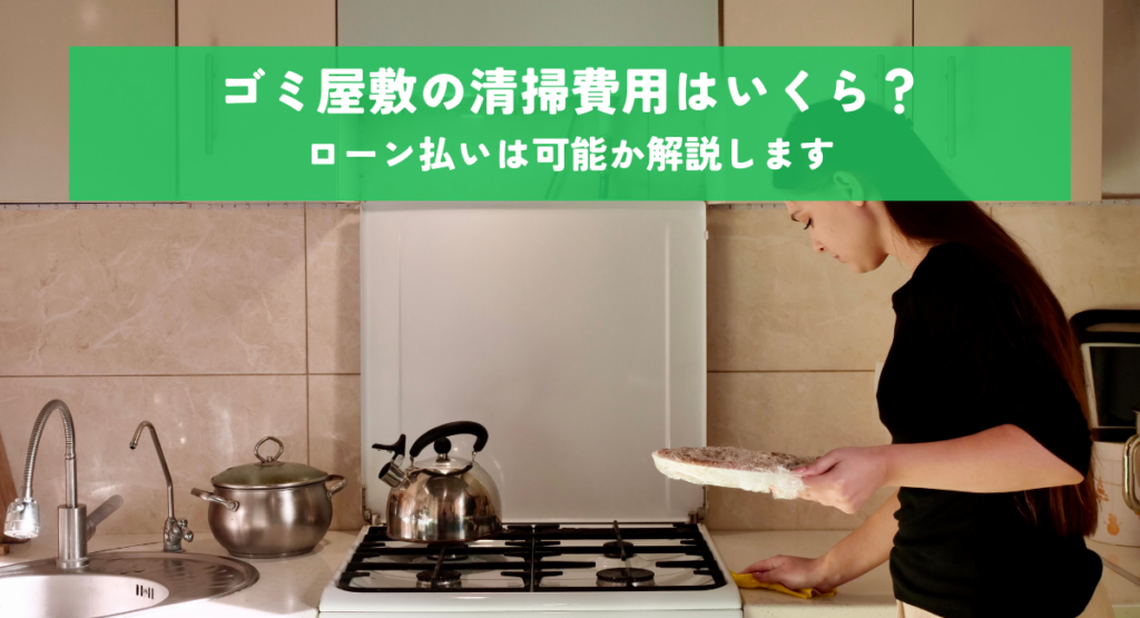 ゴミ屋敷の清掃費用はいくら？ローン払いは可能か解説します