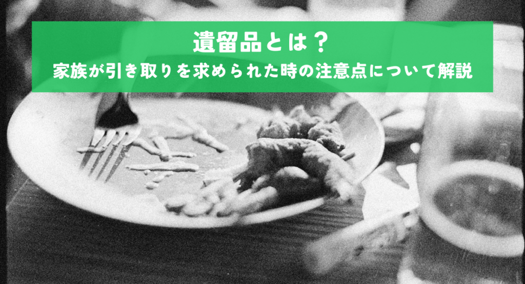 遺留品とは？家族が引き取りを求められた時の注意点について解説